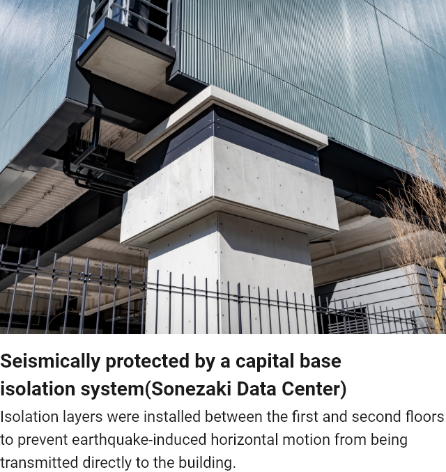 Seismically protected by a capital base isolation system (Sonezaki Data Center)